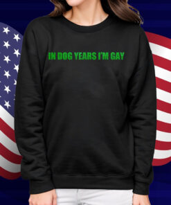 In Dog Years I'm Gay Shirt