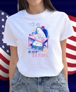 It's Ok To Be Seen Trying Shirt