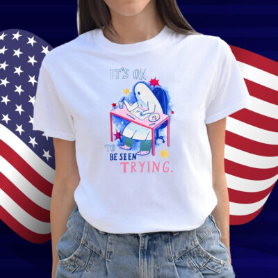 It's Ok To Be Seen Trying Shirt