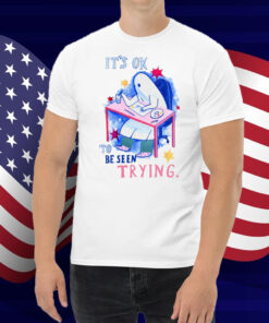 It's Ok To Be Seen Trying Shirt