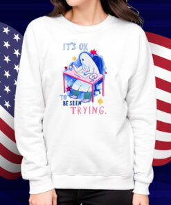 It's Ok To Be Seen Trying Shirt