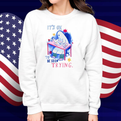It's Ok To Be Seen Trying Shirt
