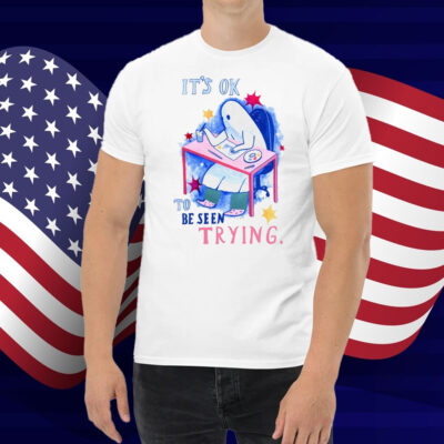 It's Ok To Be Seen Trying Shirt
