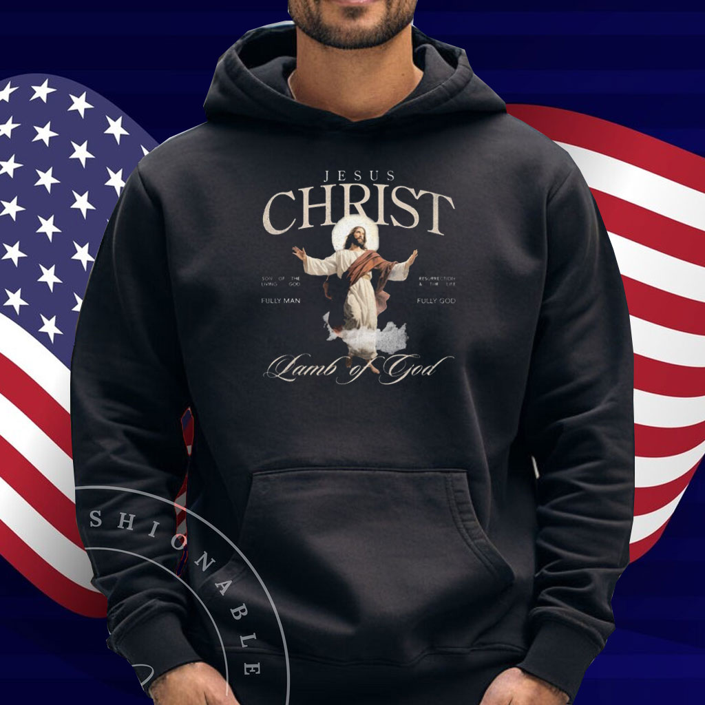 Jesus Christ Lamb Of God Son Of The Living God Resurrection And The Life Fully God Fully Man Shirt
