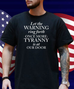Let The Warning Ring Forth Once More Tyranny Is At Our Door Shirt