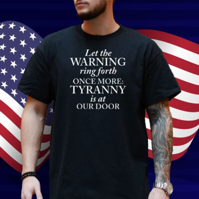 Let The Warning Ring Forth Once More Tyranny Is At Our Door Shirt