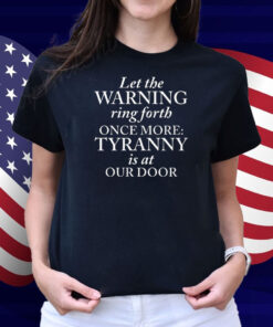 Let The Warning Ring Forth Once More Tyranny Is At Our Door Shirt