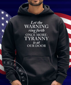 Let The Warning Ring Forth Once More Tyranny Is At Our Door Shirt