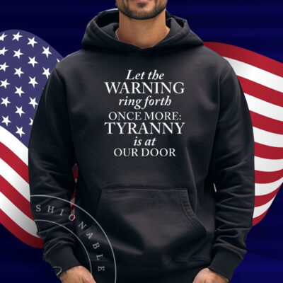 Let The Warning Ring Forth Once More Tyranny Is At Our Door Shirt
