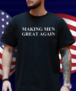 Making Men Great Again Shirt