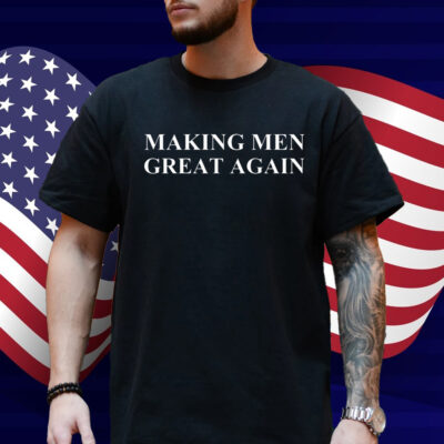 Making Men Great Again Shirt
