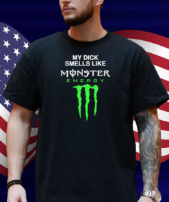 My Dick Smells Like Monster Energy Shirt