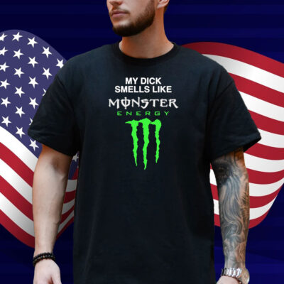 My Dick Smells Like Monster Energy Shirt