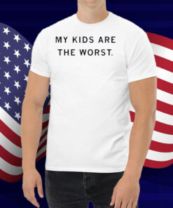 My Kids Are The Worst Shirt