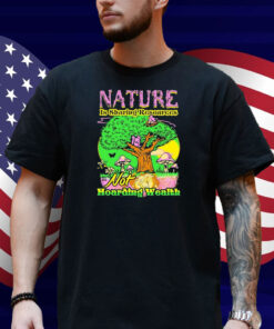 Nature Is Sharing Resources Not Hoarding Wealth Shirt