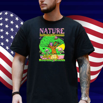 Nature Is Sharing Resources Not Hoarding Wealth Shirt