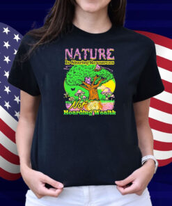 Nature Is Sharing Resources Not Hoarding Wealth Shirt