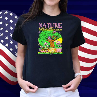 Nature Is Sharing Resources Not Hoarding Wealth Shirt
