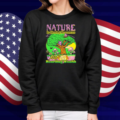 Nature Is Sharing Resources Not Hoarding Wealth Shirt