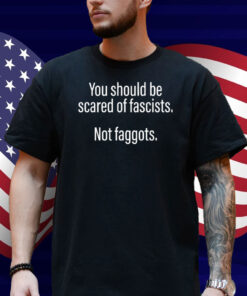 Official Should Be Scared Of Fascists Not Faggots Shirt