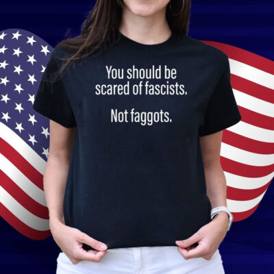 Official Should Be Scared Of Fascists Not Faggots Shirt