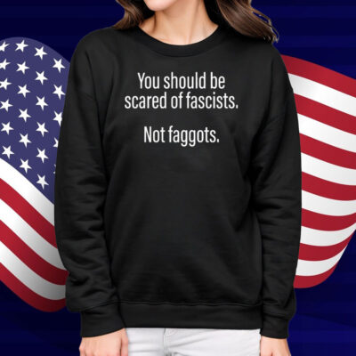 Official Should Be Scared Of Fascists Not Faggots Shirt