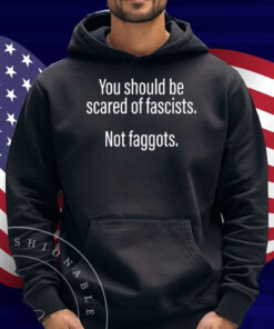 Official Should Be Scared Of Fascists Not Faggots Shirt