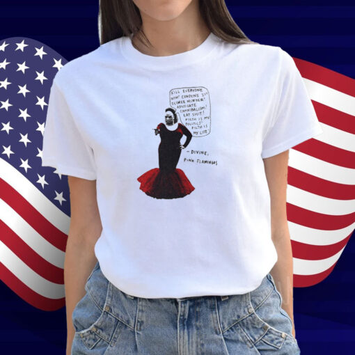 Pink Flamingos Divine Kill Everyone Now Condone 1st Degree Murder Advocate Cannibalism Eat Shit Filth Is My Politics Filth Is My Life Shirt