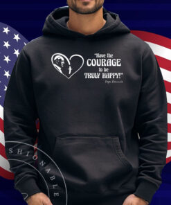 Pope Francis is Dope - Have the Courage to be Truly Happy Shirt