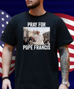 Pray For Francis Pope Francis Christian Catholic Shirt
