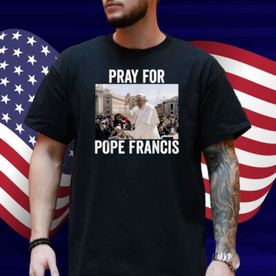 Pray For Francis Pope Francis Christian Catholic Shirt