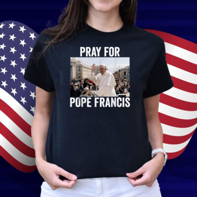 Pray For Francis Pope Francis Christian Catholic Shirt