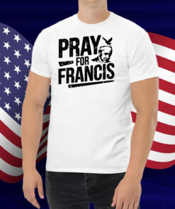 Pray for Francis Inspirational Pope Francis Shirts
