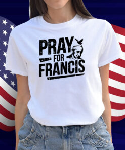 Pray for Francis Inspirational Pope Francis Shirts