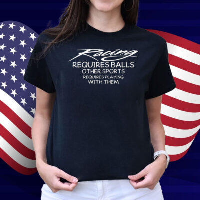 Racing Requires Balls Other Sports Requires Playing With Them Shirt