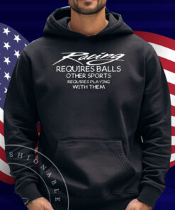 Racing Requires Balls Other Sports Requires Playing With Them Shirt