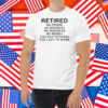 Retired No Phone No Address No Business No Money Too Old To Steal Too Lazy To Work Shirt