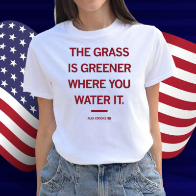 The grass is greener where you water it Audi Crooks Shirt