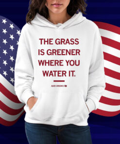 The grass is greener where you water it Audi Crooks Shirt