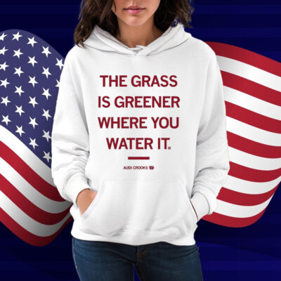 The grass is greener where you water it Audi Crooks Shirt