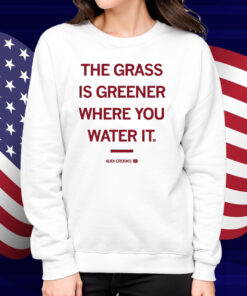 The grass is greener where you water it Audi Crooks Shirt