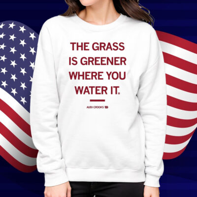 The grass is greener where you water it Audi Crooks Shirt