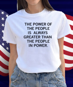 The power of the people is always greater than the people in power Shirt