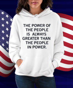 The power of the people is always greater than the people in power Shirt