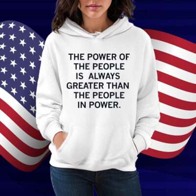 The power of the people is always greater than the people in power Shirt