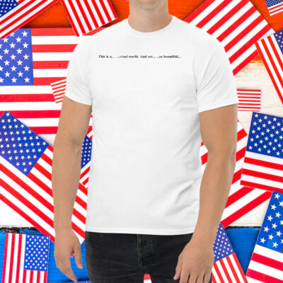 This Is A Cruel World And Yet So Beautiful Shirt