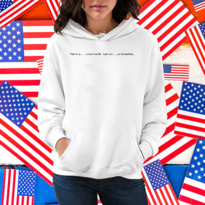 This Is A Cruel World And Yet So Beautiful Shirt