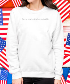 This Is A Cruel World And Yet So Beautiful Shirt