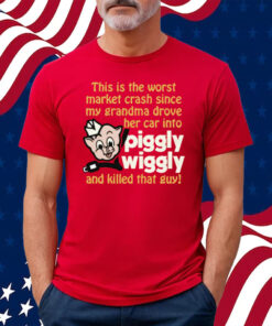 This Is The Worst Market Crash Since My Grandma Drove Her Car Into Piggly Wiggly And Killed That Guy! Shirt