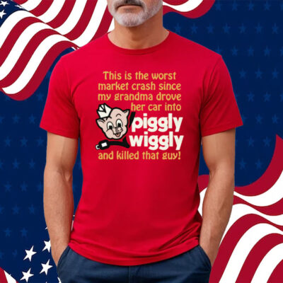 This Is The Worst Market Crash Since My Grandma Drove Her Car Into Piggly Wiggly And Killed That Guy! Shirt